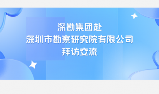 深勘集團(tuán)赴深圳市勘察研究院有限公司拜訪交流
