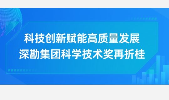 科技創(chuàng)新賦能高質(zhì)量發(fā)展，深勘集團科學技術(shù)獎再折桂